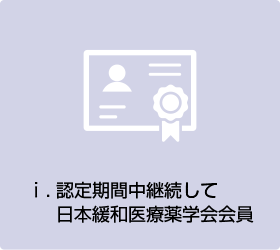 ⅰ.	認定期間中継続して日本緩和医療薬学会会員